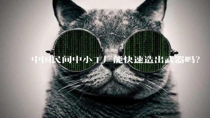 中国民间中小工厂能快速造出武器吗？