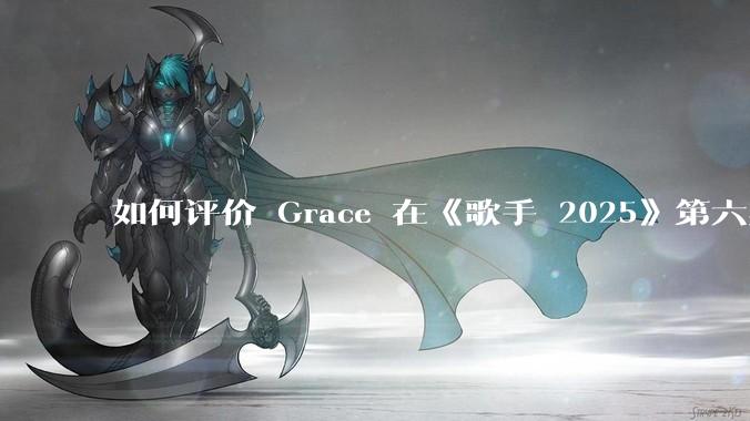 如何评价 Grace 在《歌手 2025》第六期演唱的《如愿》？
