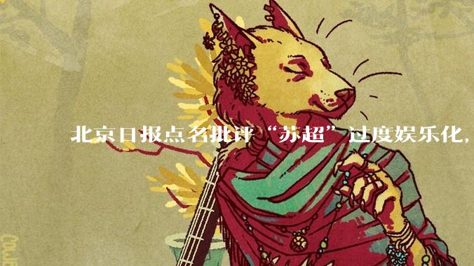 北京日报点名批评“苏超”过度娱乐化，它是否管的太宽了？为什么无良媒体不会被查封取缔？