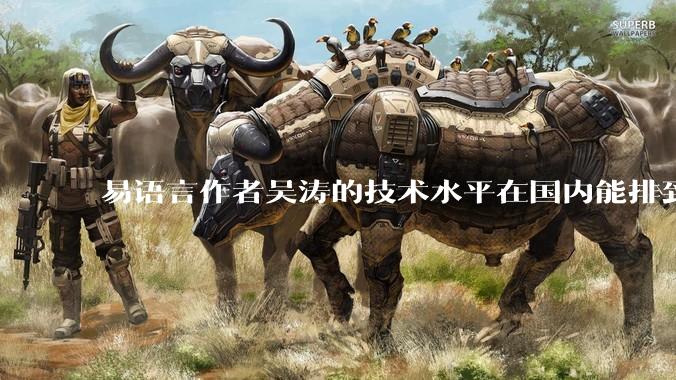 易语言作者吴涛的技术水平在国内能排到什么级别？