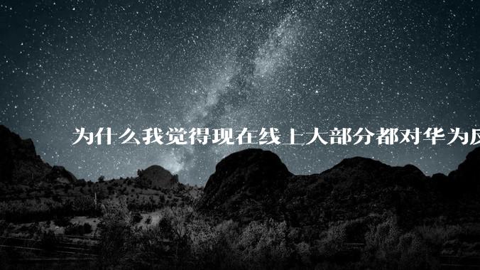 为什么我觉得现在线上大部分都对华为反感，线下华为大卖?