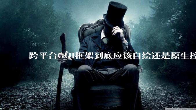跨平台GUI框架到底应该自绘还是原生控件绑定？