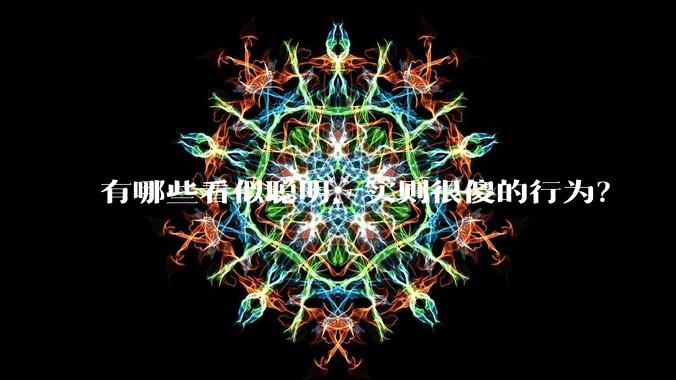 有哪些看似聪明，实则很傻的行为？